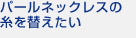 パールネックレスの糸を替えたい