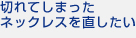 切れてしまったネックレスを直したい